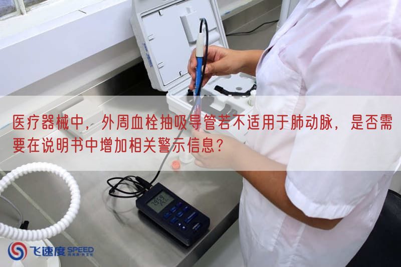 医疗器械中，外周血栓抽吸导管若不适用于肺动脉，是否需要在说明书中增加相关警示信息