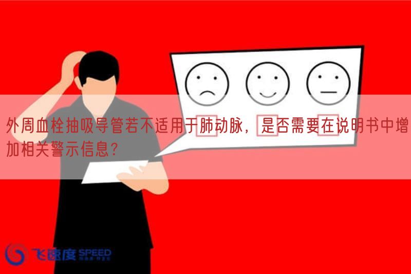 外周血栓抽吸导管若不适用于肺动脉，是否需要在说明书中增加相关警示信息？