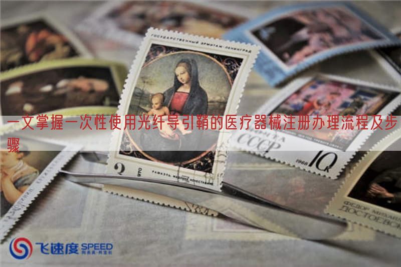一文掌握一次性使用光纤导引鞘的医疗器械注册办理流程及步骤