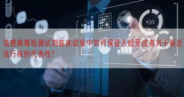 流感病毒检测试剂临床试验中如何保证入组受试者对于新近流行株的代表性?