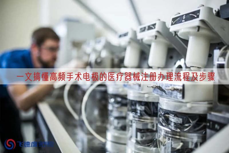 一文搞懂高频手术电极的医疗器械注册办理流程及步骤
