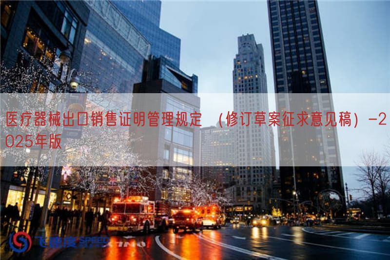 医疗器械出口销售证明管理规定 （修订草案征求意见稿）-2025年版