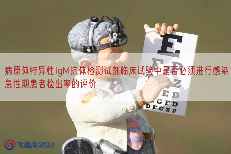 病原体特异性IgM抗体检测试剂临床试验中是否必须开展感染急性期患者检出率的评价