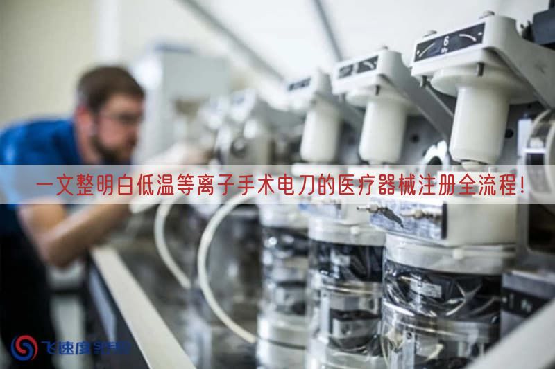一文整明白低温等离子手术电刀的医疗器械注册全流程！