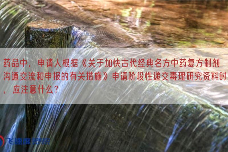 药品中，申请人按照《关于提升古代经典名方中药复方制剂沟通交流与申报的密切相关措施》申