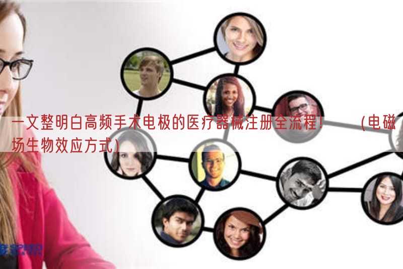 一文整明白高频手术电极的医疗器械注册全流程！​（电磁场生物效应方式）