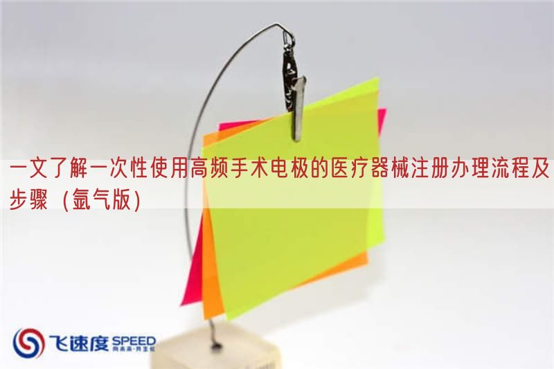 一文了解一次性使用高频手术电极的医疗器械注册办理流程及步骤（氩气版）