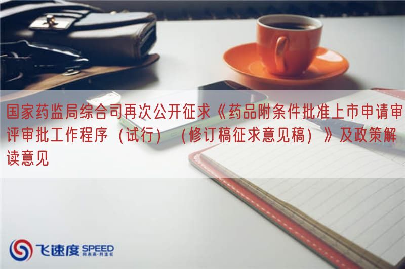 国家药监局综合司再次公开征求《药品附条件批准上市申请审评审批工作程序（试行）（修