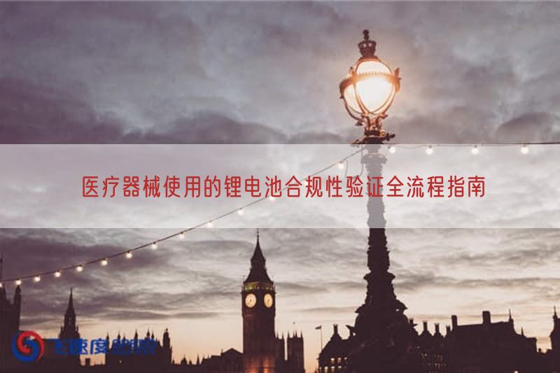 医疗器械使用的锂电池合规性验证全流程指南
