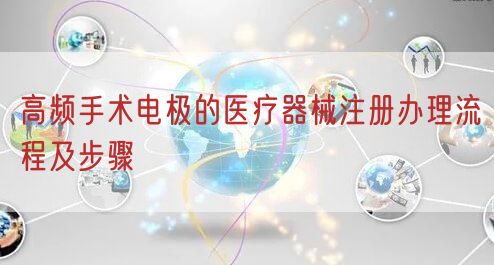 高频手术电极的医疗器械注册办理流程及步骤