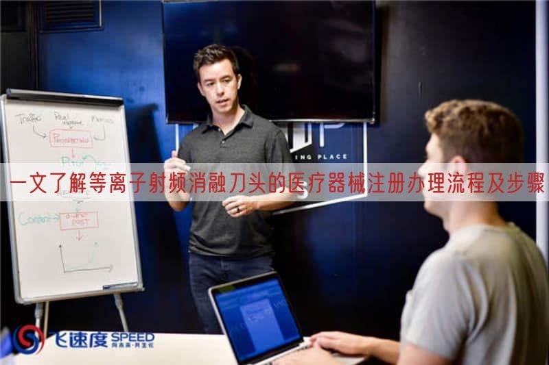 一文了解等离子射频消融刀头的医疗器械注册办理流程及步骤
