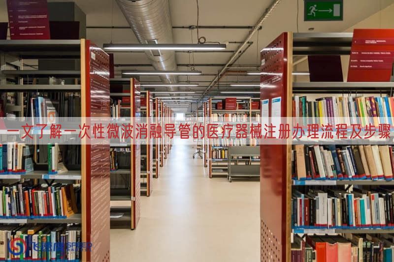 一文了解一次性微波消融导管的医疗器械注册办理流程及步骤