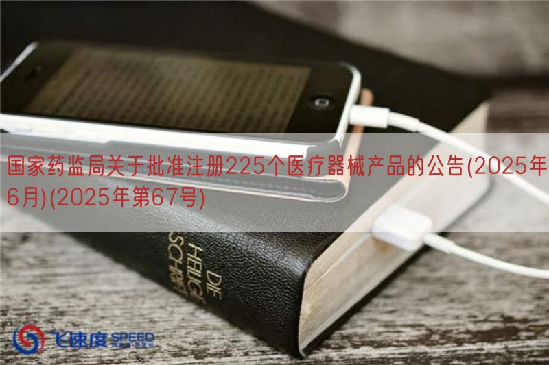 国家药监局关于批准注册225个医疗器械产品的公告(2025年6月)(2025年第