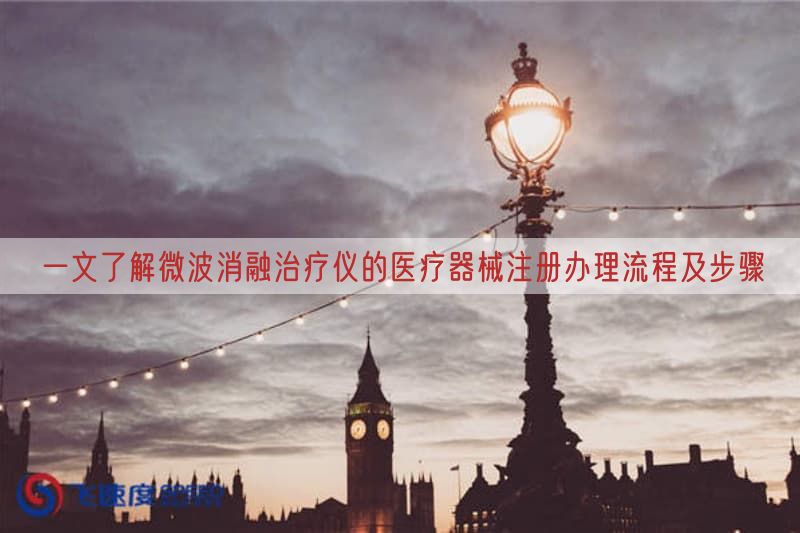 一文了解微波消融治疗仪的医疗器械注册办理流程及步骤