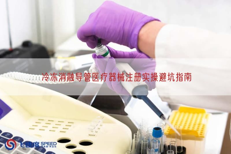 冷冻消融导管医疗器械注册实操避坑指南