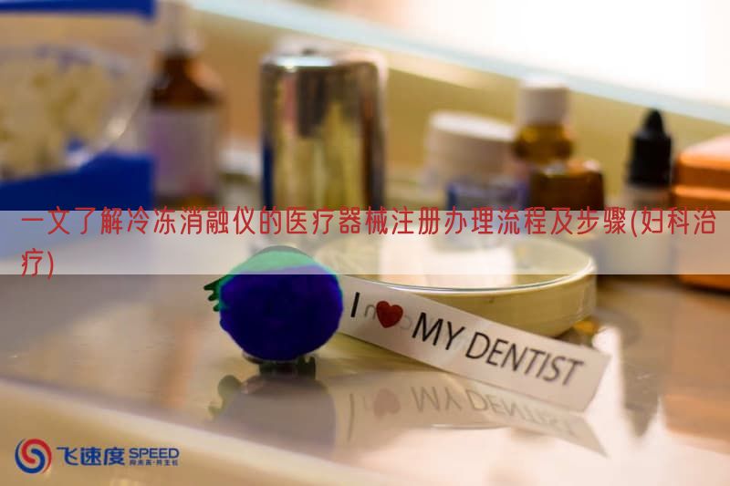 一文了解冷冻消融仪的医疗器械注册办理流程及步骤(妇科治疗)
