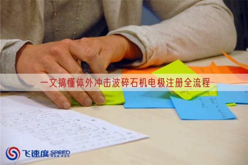 一文搞懂体外冲击波碎石机电极注册全流程
