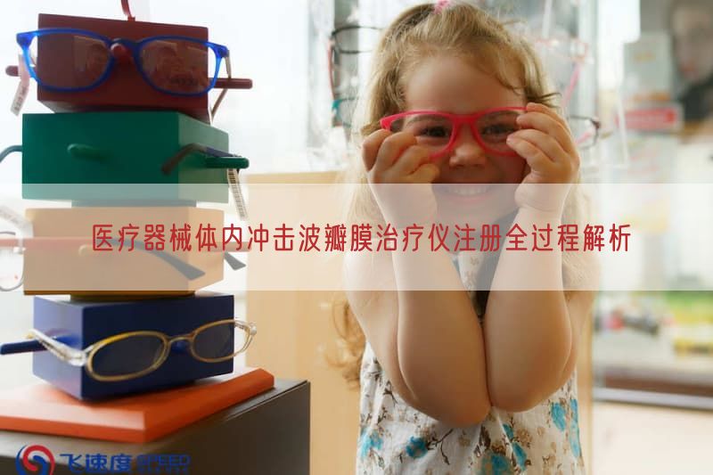 医疗器械体内冲击波瓣膜治疗仪注册全过程解析