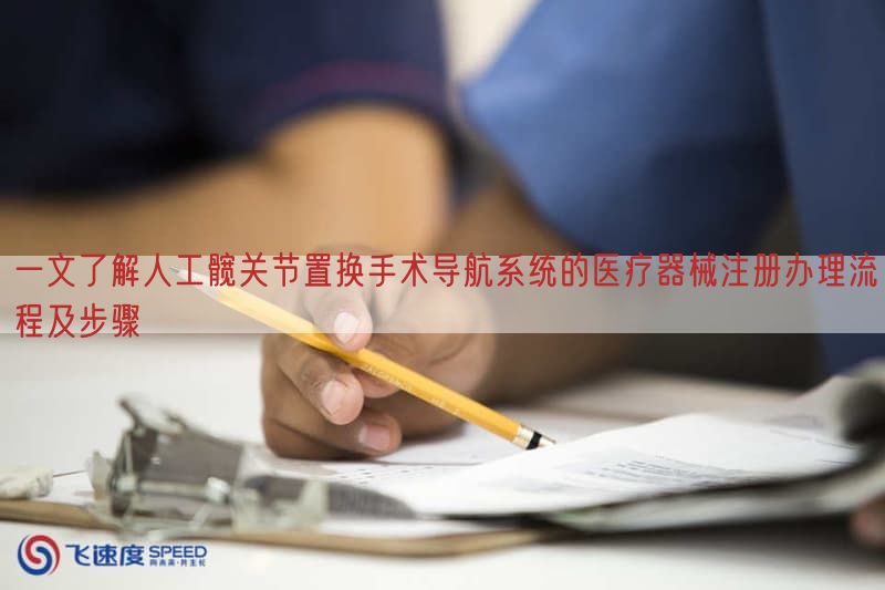 一文了解人工髋关节置换手术导航系统的医疗器械注册办理流程及步骤