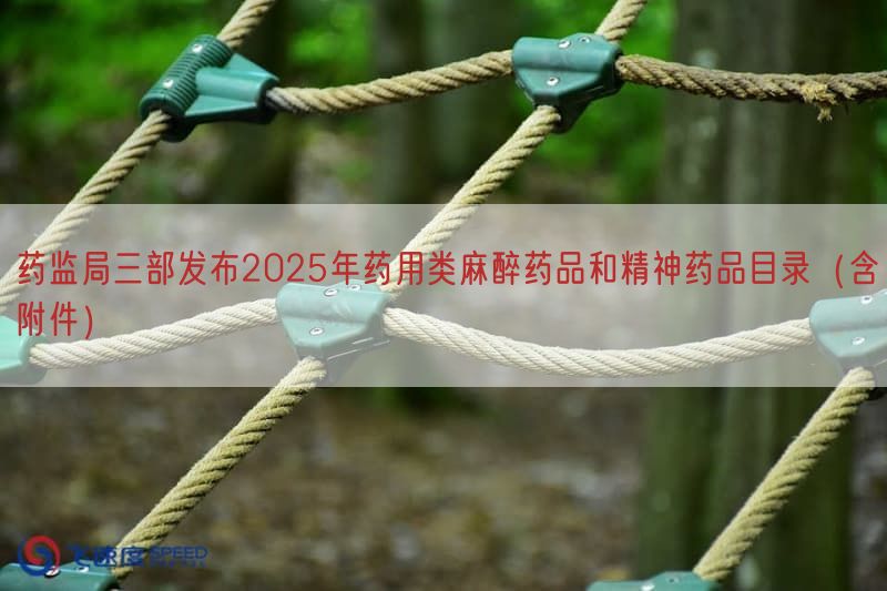 药监局三部发布2025年药用类麻醉药品与精神药品目录（含附件）