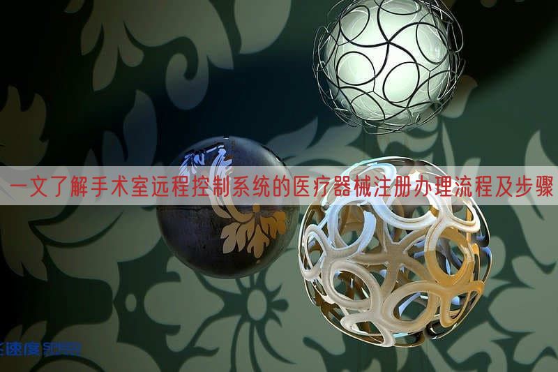 一文了解手术室远程控制系统的医疗器械注册办理流程及步骤