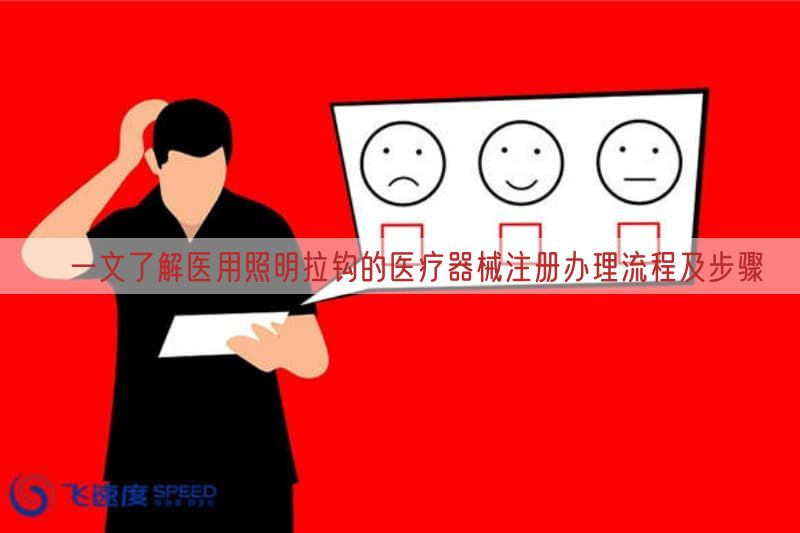  ​一文了解医用照明拉钩的医疗器械注册办理流程及步骤