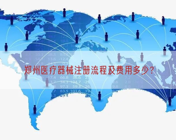 郑州医疗器械注册流程及费用多少？