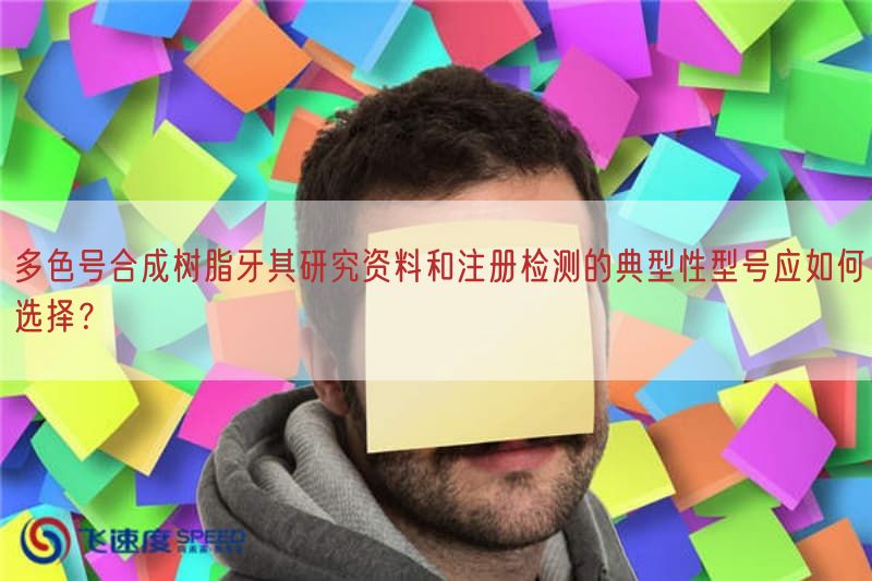 多色号合成树脂牙其研究资料与注册检测的典型性型号应如何选择？