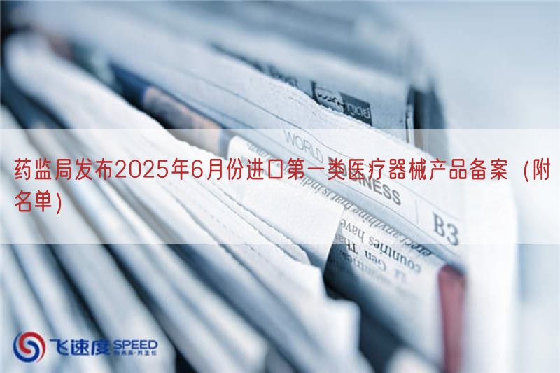 药监局发布2025年6月份进口第一类医疗器械产品备案（附名单）