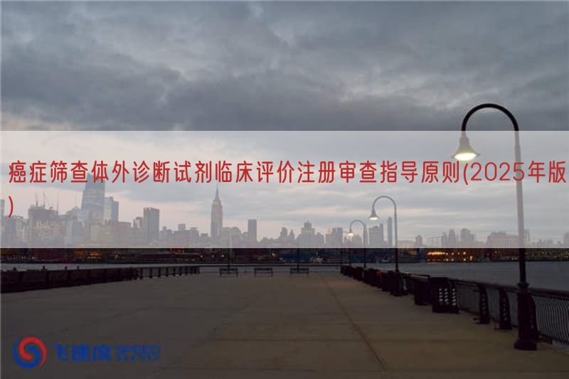 癌症筛查体外诊断试剂临床评价注册审查指导原则(2025年版)