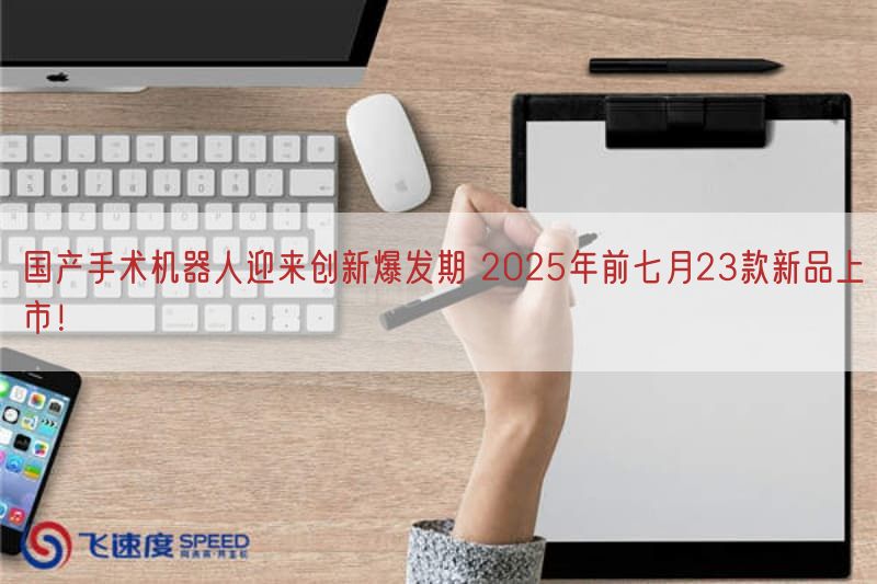 国产手术机器人迎来创新爆发期 2025年前七月23款新品上市！