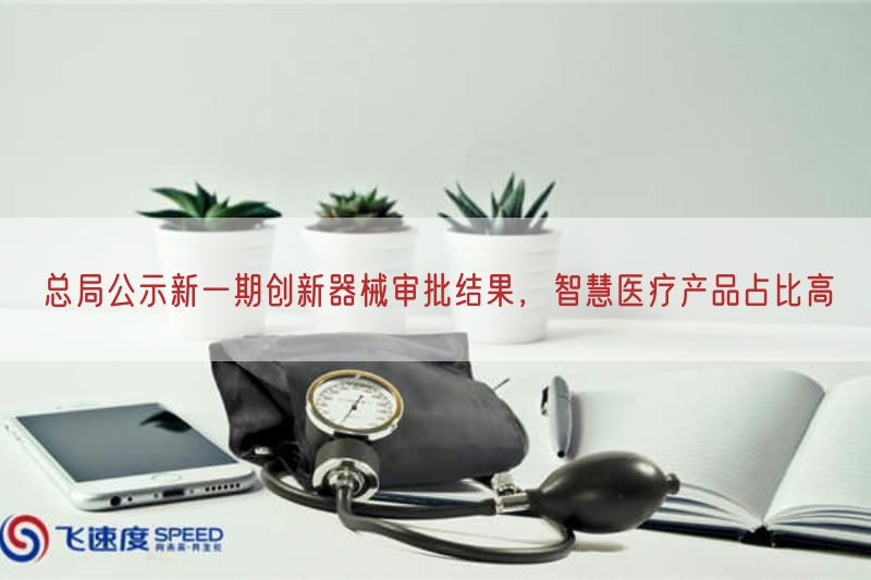 总局公示新一期创新器械审批结果，智慧医疗产品占比高