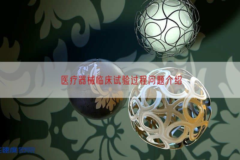 医疗器械临床试验过程问题介绍
