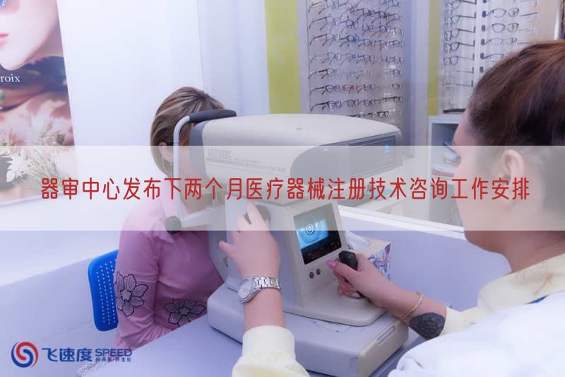 器审中心发布下两个月医疗器械注册技术咨询工作摆设
