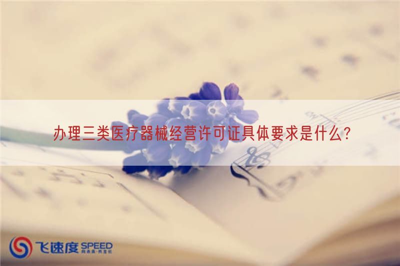 办理三类医疗器械经营许可证具体要求是什么？
