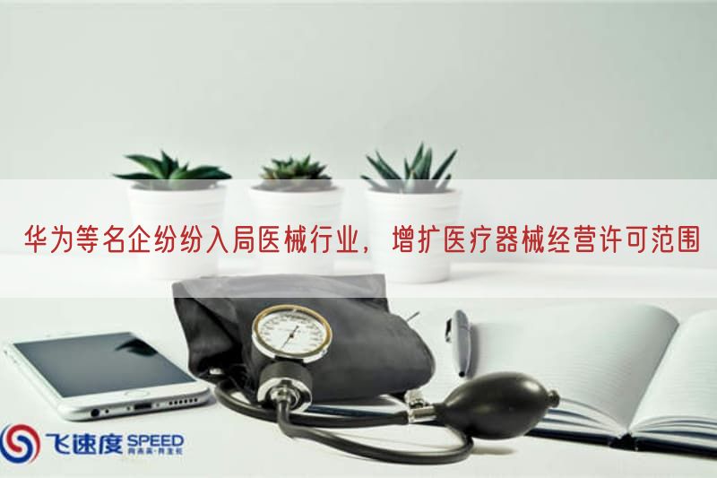华为等名企纷纷入局医械行业，增扩医疗器械经营许可范围