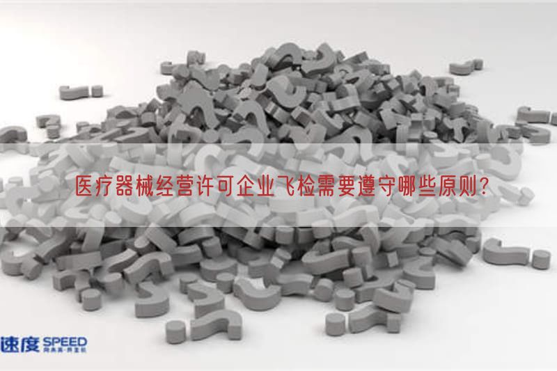 医疗器械经营许可企业飞检需要遵守哪些原则？