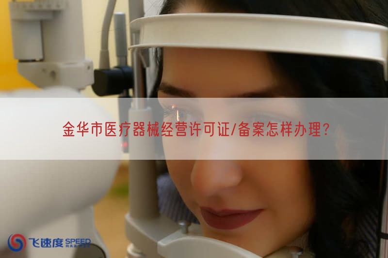 金华市医疗器械经营许可证/备案怎样办理？