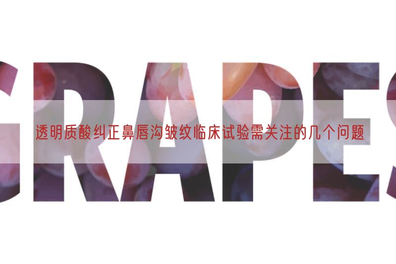 透明质酸纠正鼻唇沟皱纹临床试验需关注的几个问题