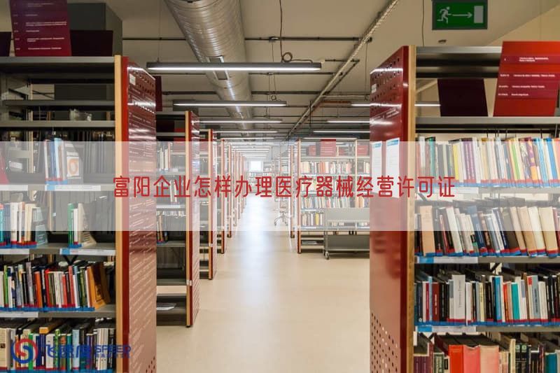 富阳企业怎样办理医疗器械经营许可证