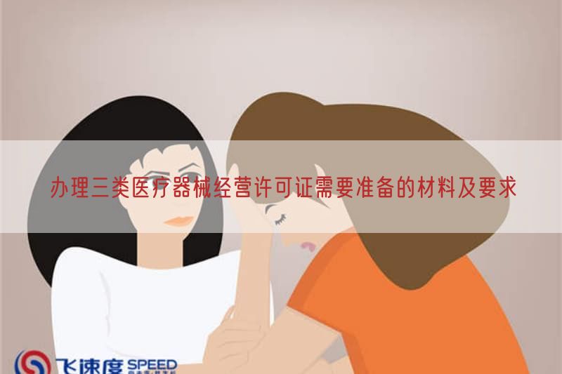 办理三类医疗器械经营许可证需要准备的材料及要求