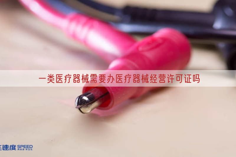 一类医疗器械需要办医疗器械经营许可证吗