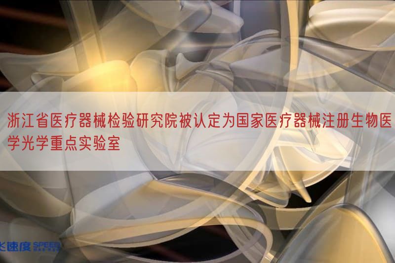 浙江省医疗器械检验研究院被认定为国家医疗器械注册生物医学光学重点实验室