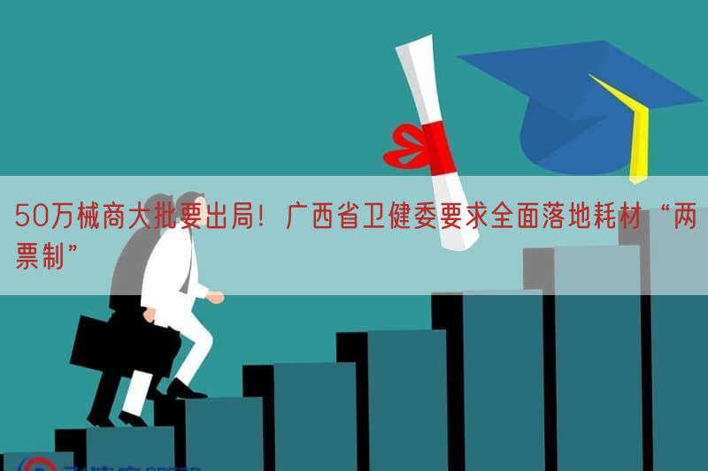 50万械商大批要出局！广西省卫健委要求全面落地耗材“两票制”