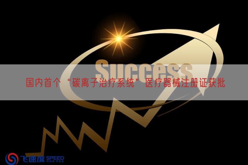 国内首个“碳离子治疗系统”医疗器械注册证获批