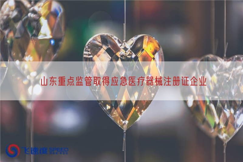 山东重点监管取得应急医疗器械注册证企业