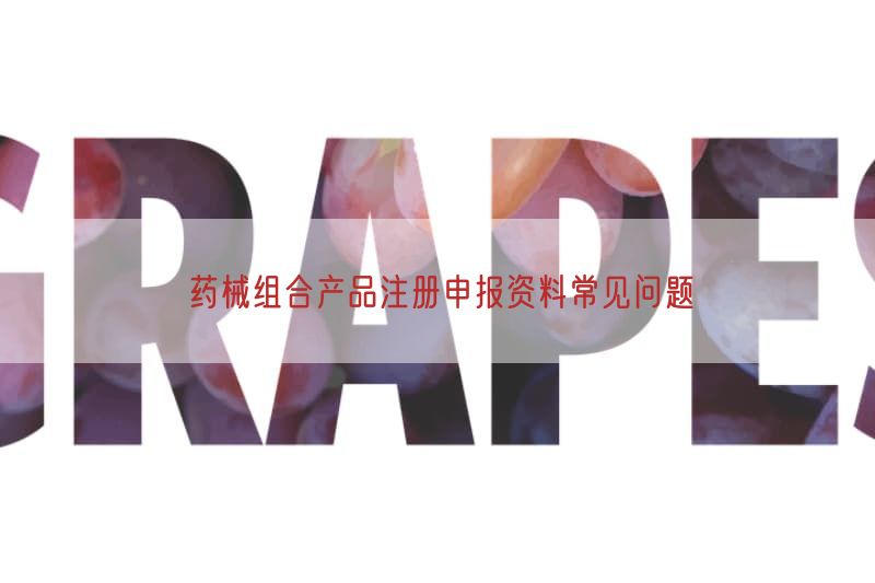 药械组合产品注册申报资料常见问题