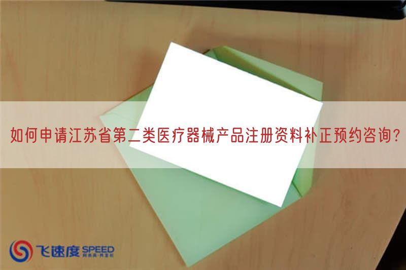 如何申请江苏省第二类医疗器械产品注册资料补正预约咨询？