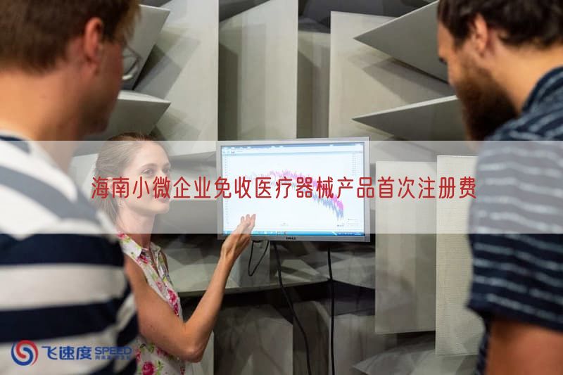 海南小微企业免收医疗器械产品首次注册费