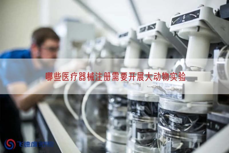 哪些医疗器械注册需要开展大动物实验